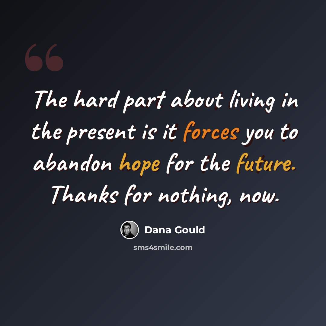 “The hard part about living in the present is it forces you to abandon hope for the future. Thanks for nothing, now.” quote by Dana Gould