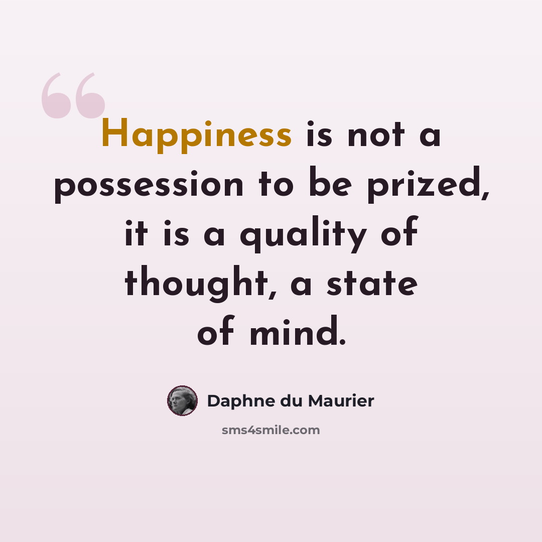 “Happiness is not a possession to be prized, it is a quality of thought, a state of mind.” quote by Daphne du Maurier