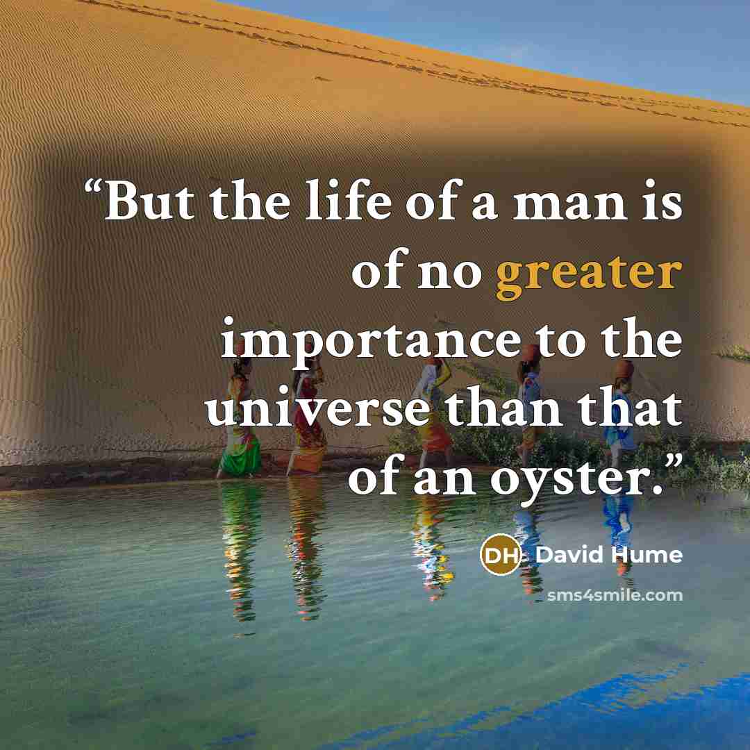 “But the life of a man is of no greater importance to the universe than that of an oyster.” quote by David Hume