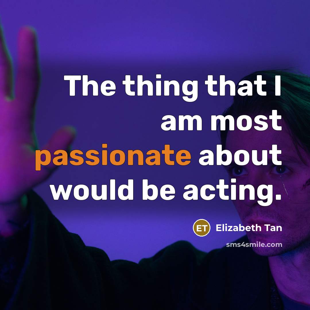 “The thing that I am most passionate about would be acting.” quote by Elizabeth Tan