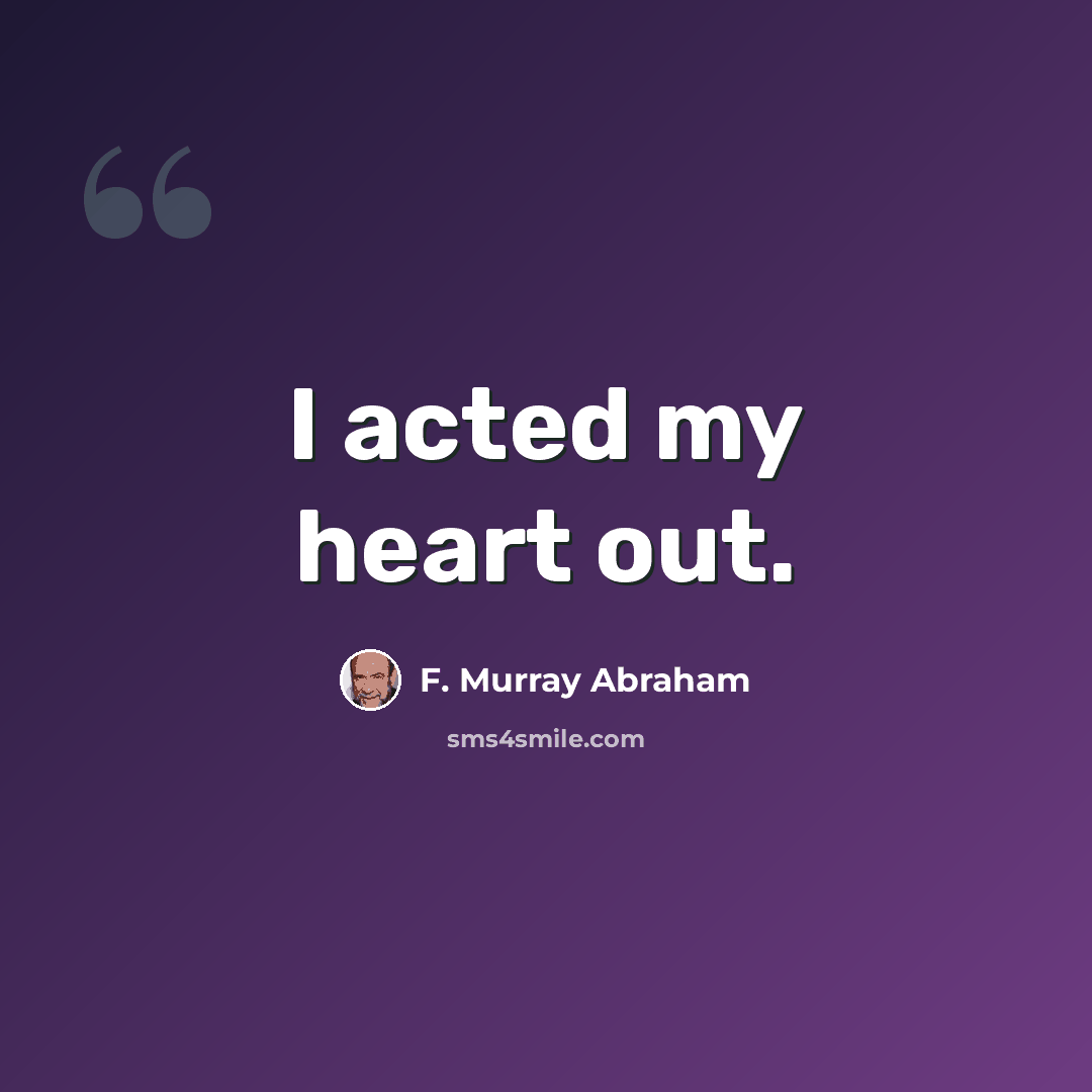 “I acted my heart out.” quote by F. Murray Abraham