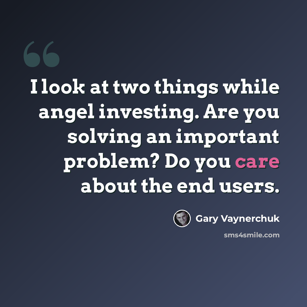 “I look at two things while angel investing. Are you solving an important problem? Do you care about the end users.” quote by Gary Vaynerchuk