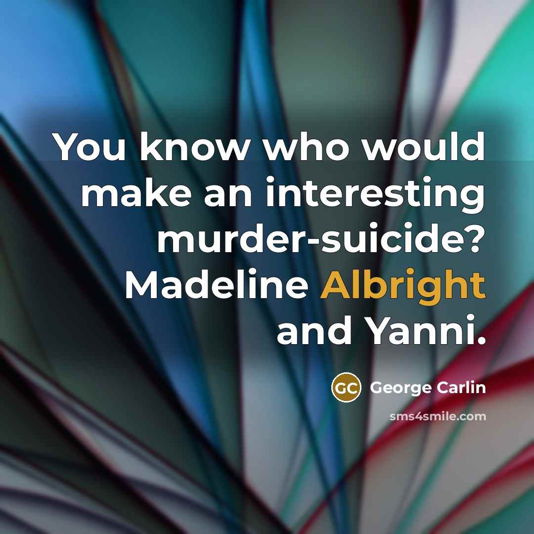 “You know who would make an interesting murder-suicide? Madeline Albright and Yanni.” quote by George Carlin