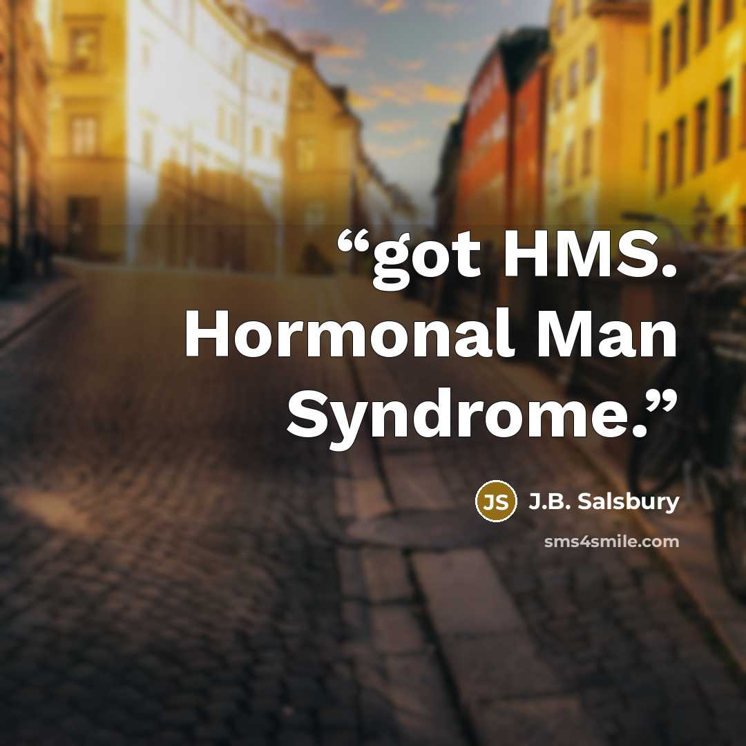 “got HMS. Hormonal Man Syndrome.” quote by J.B. Salsbury