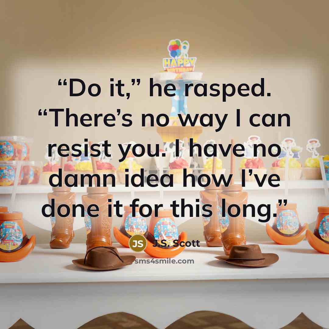 “Do it,” he rasped. “There’s no way I can resist you. I have no damn idea how I’ve done it for this long.” quote by J.S. Scott
