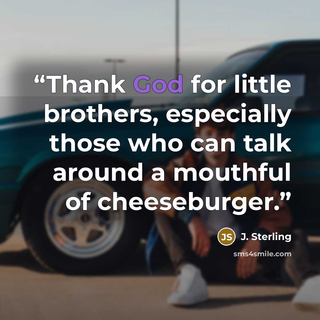 “Thank God for little brothers, especially those who can talk around a mouthful of cheeseburger.” quote by J. Sterling