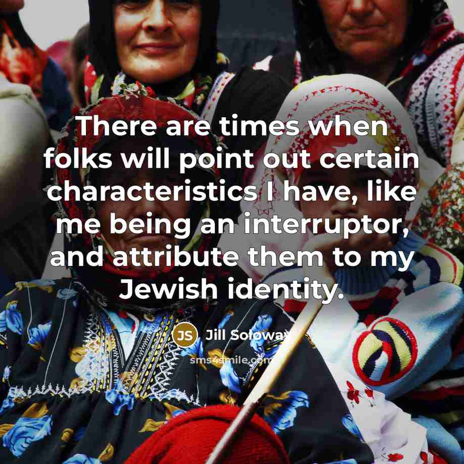 “There are times when folks will point out certain characteristics I have, like me being an interruptor, and attribute them to my Jewish identity.” quote by Jill Soloway