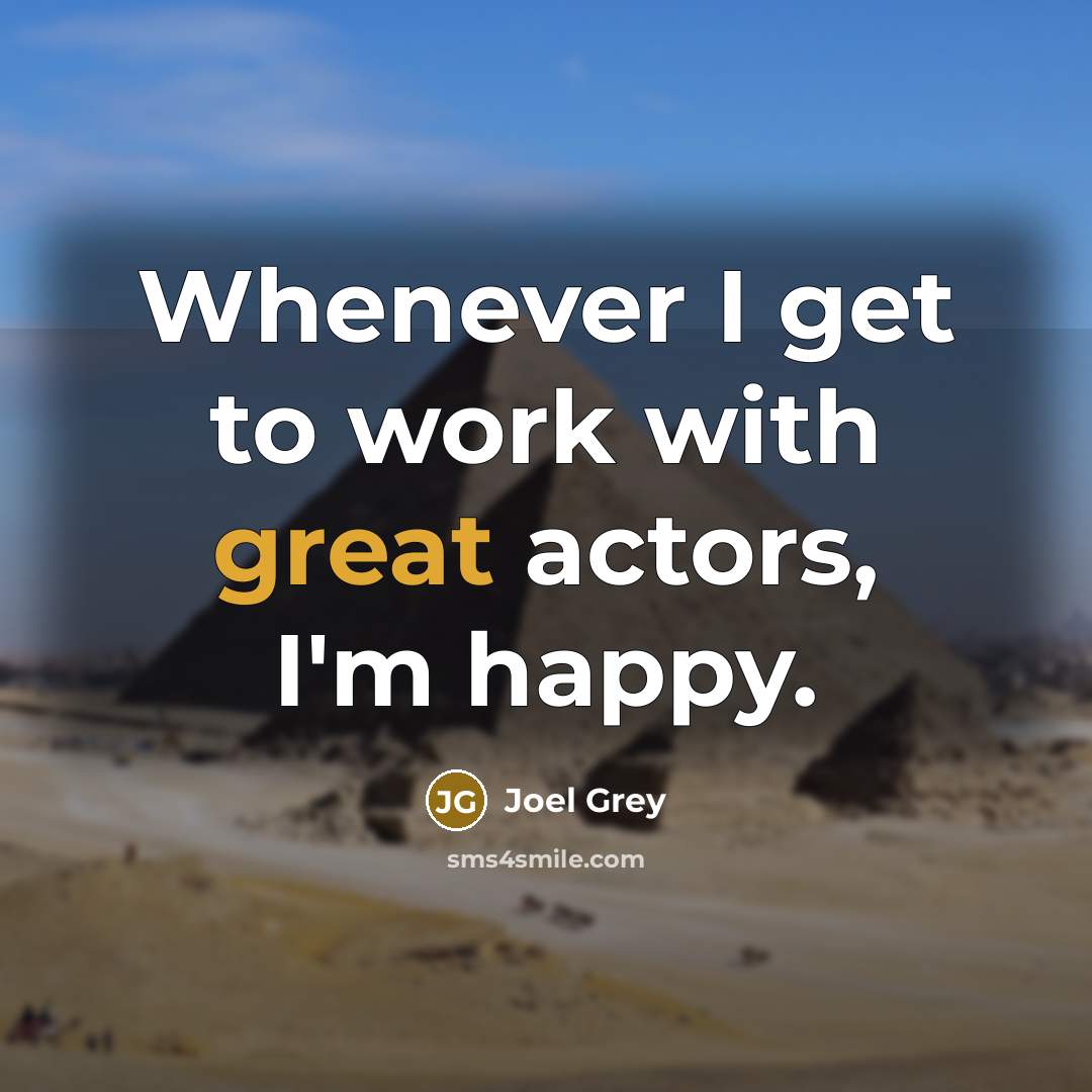 “Whenever I get to work with great actors, I'm happy.” quote by Joel Grey