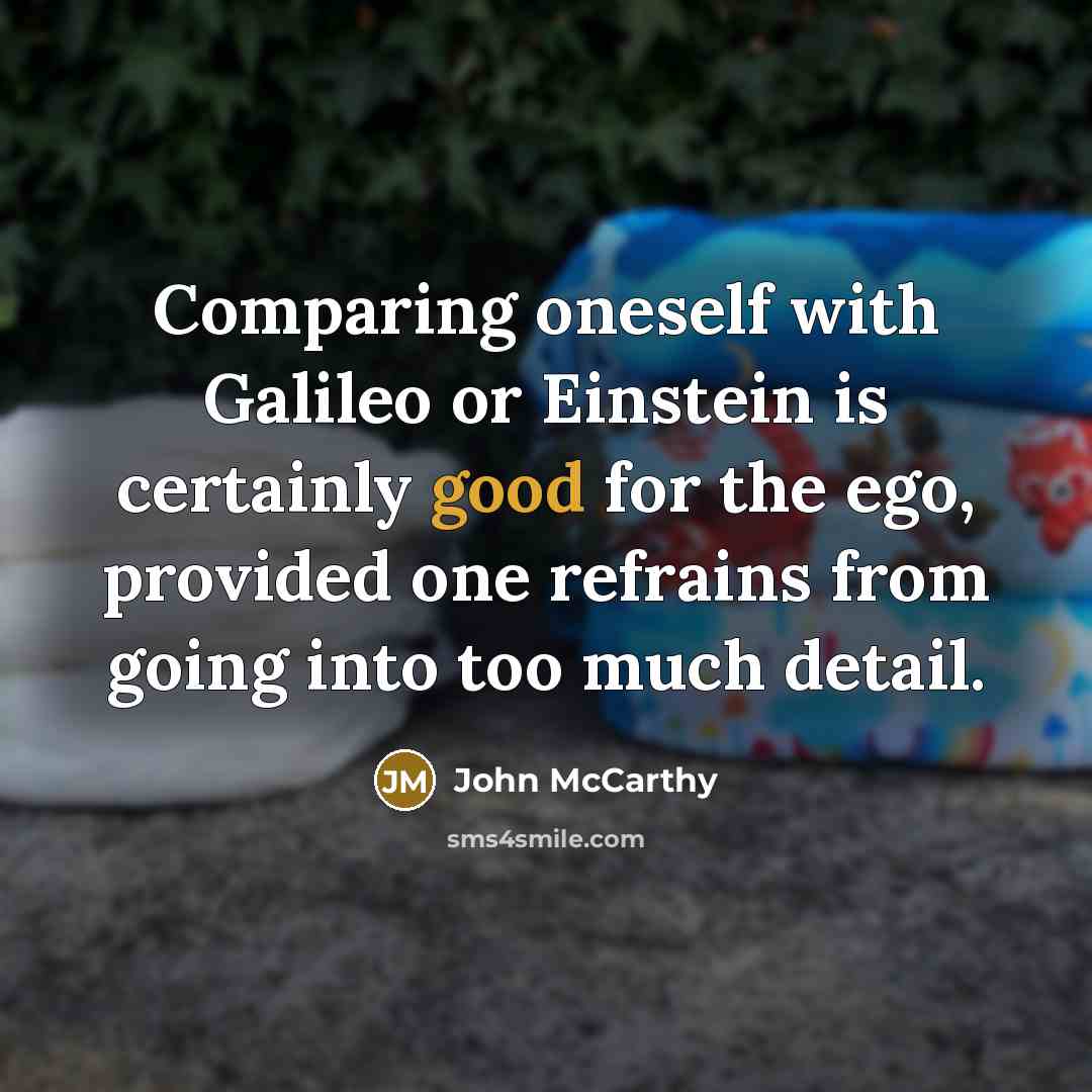 “Comparing oneself with Galileo or Einstein is certainly good for the ego, provided one refrains from going into too much detail.” quote by John McCarthy