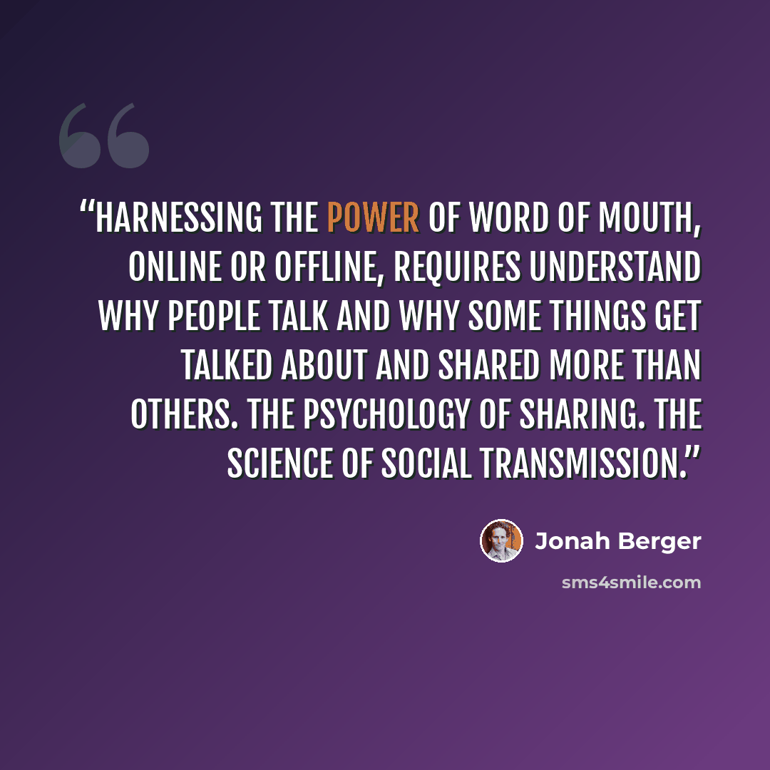 “Harnessing the power of word of mouth, online or offline, requires understand why people talk and why some things get talked about and shared more than others. The psychology of sharing. The science of social transmission.” quote by Jonah Berger