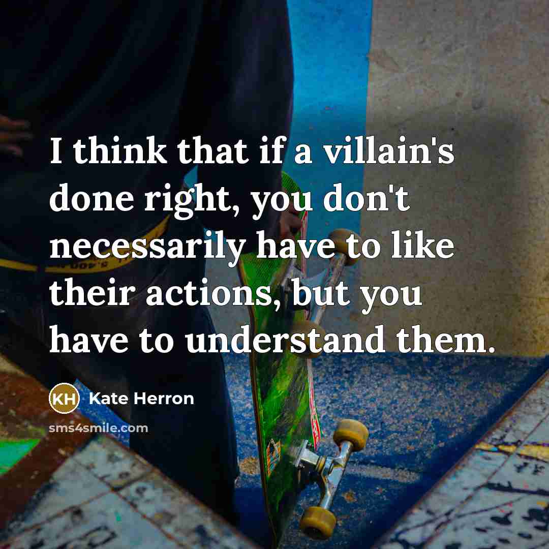 “I think that if a villain's done right, you don't necessarily have to like their actions, but you have to understand them.” quote by Kate Herron