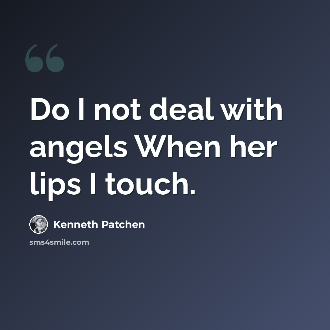 “Do I not deal with angels When her lips I touch.” quote by Kenneth Patchen