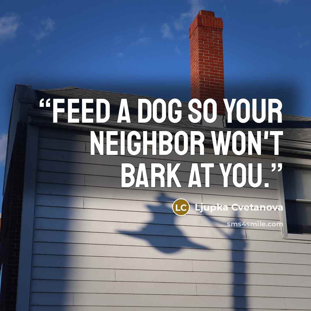 “Feed a dog so your neighbor won't bark at you.” quote by Ljupka Cvetanova