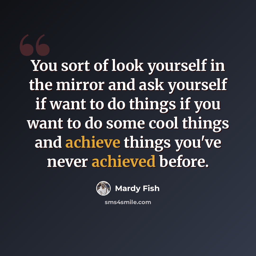 “You sort of look yourself in the mirror and ask yourself if want to do things if you want to do some cool things and achieve things you've never achieved before.” quote by Mardy Fish