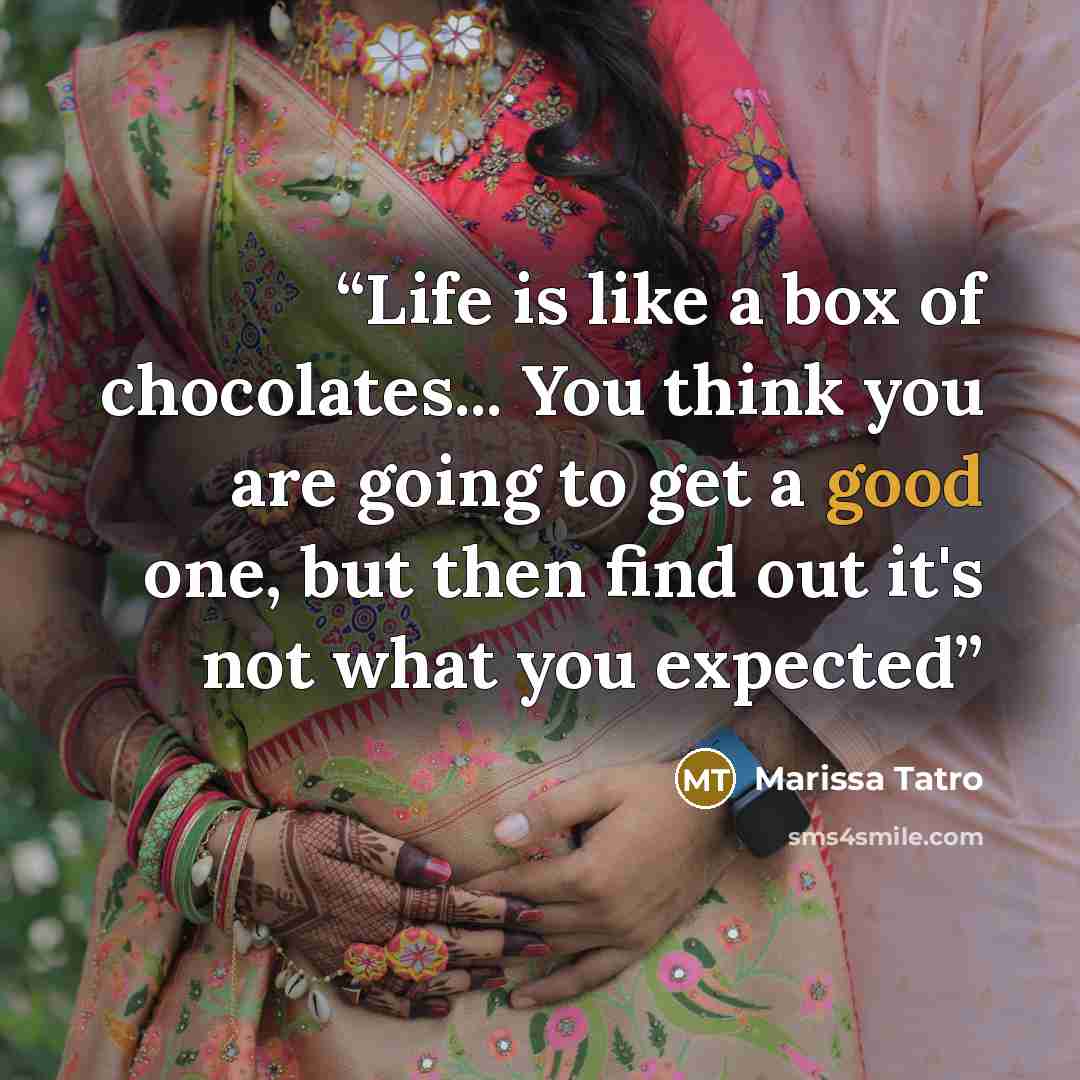 “Life is like a box of chocolates... You think you are going to get a good one, but then find out it's not what you expected” quote by Marissa Tatro