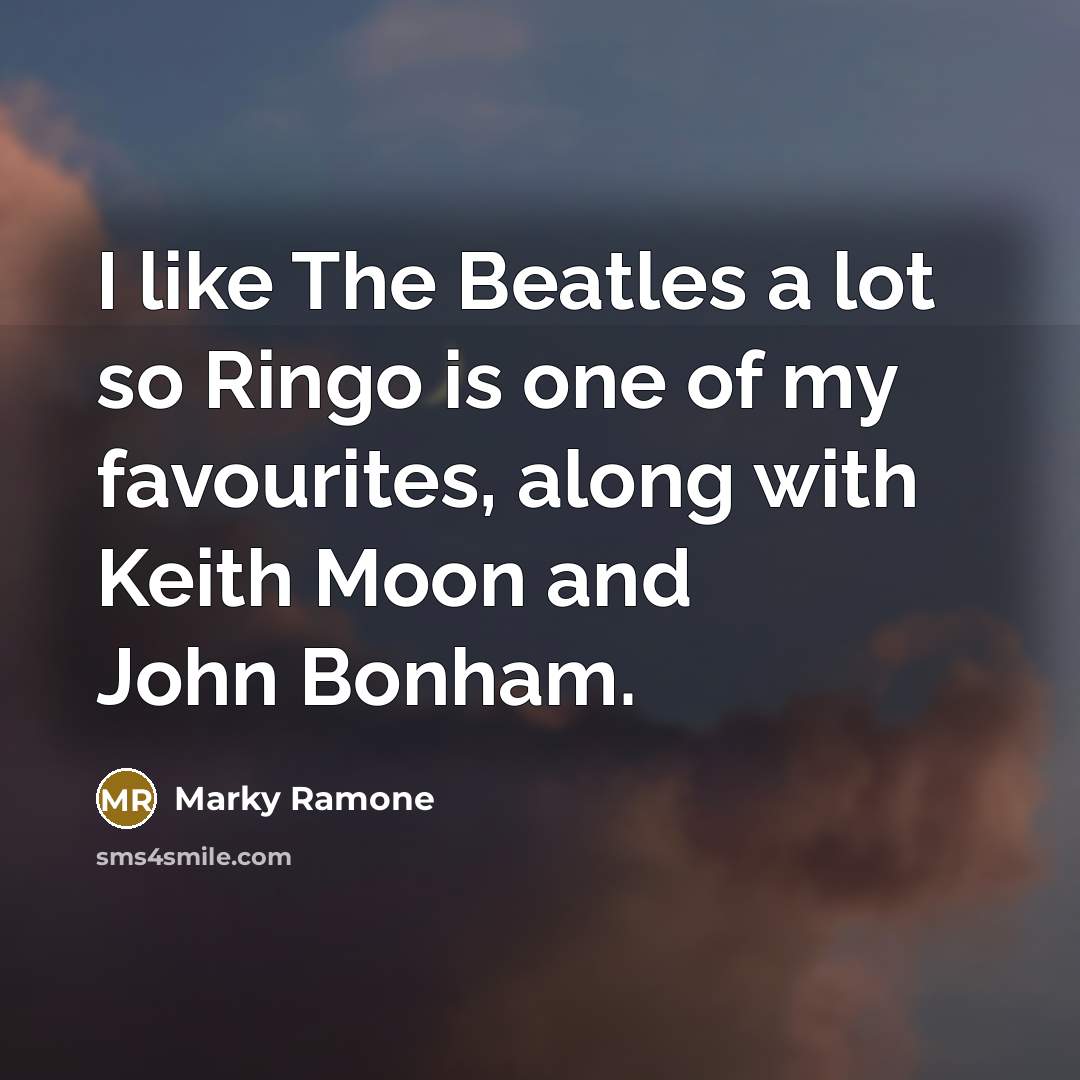 “I like The Beatles a lot so Ringo is one of my favourites, along with Keith Moon and John Bonham.” quote by Marky Ramone