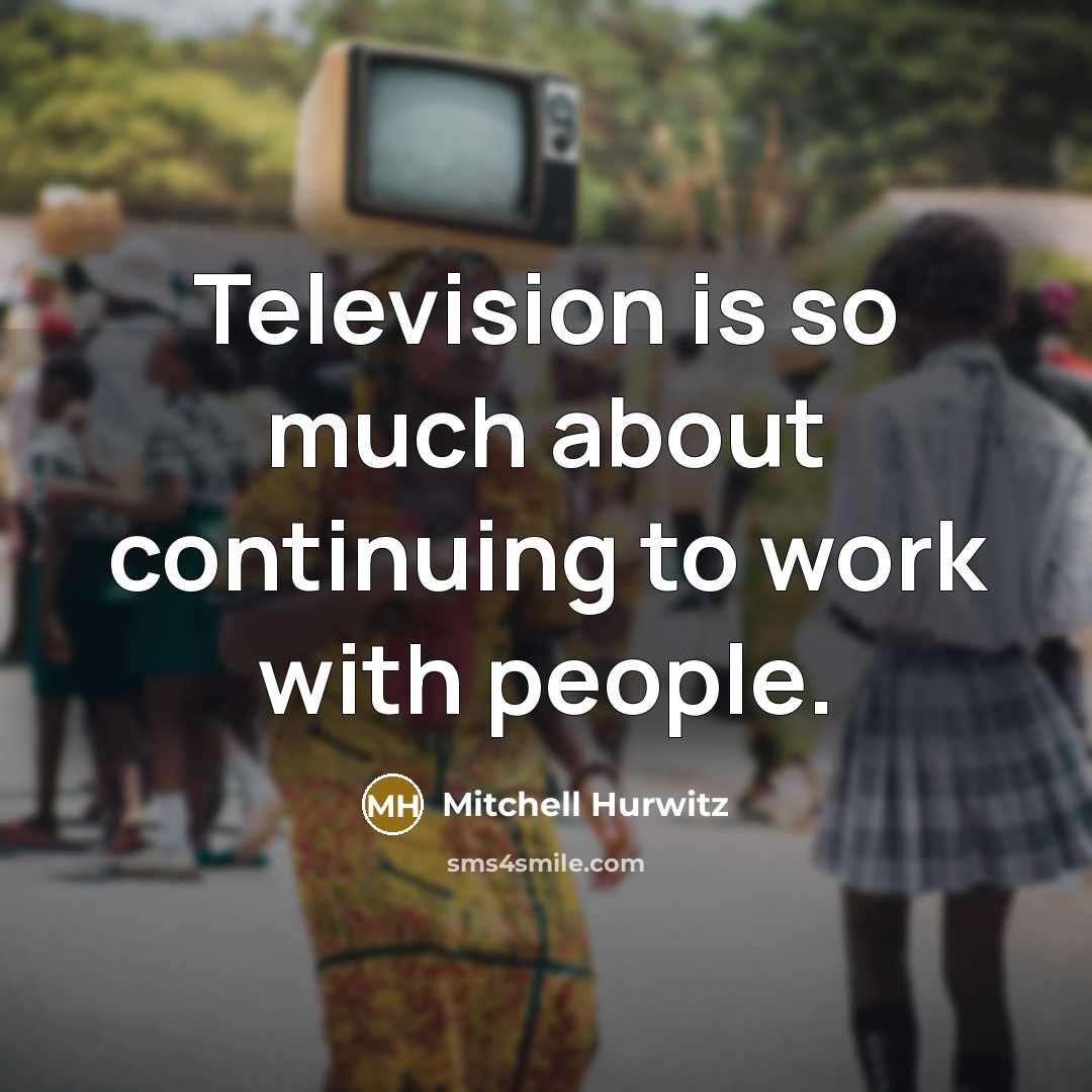 “Television is so much about continuing to work with people.” quote by Mitchell Hurwitz