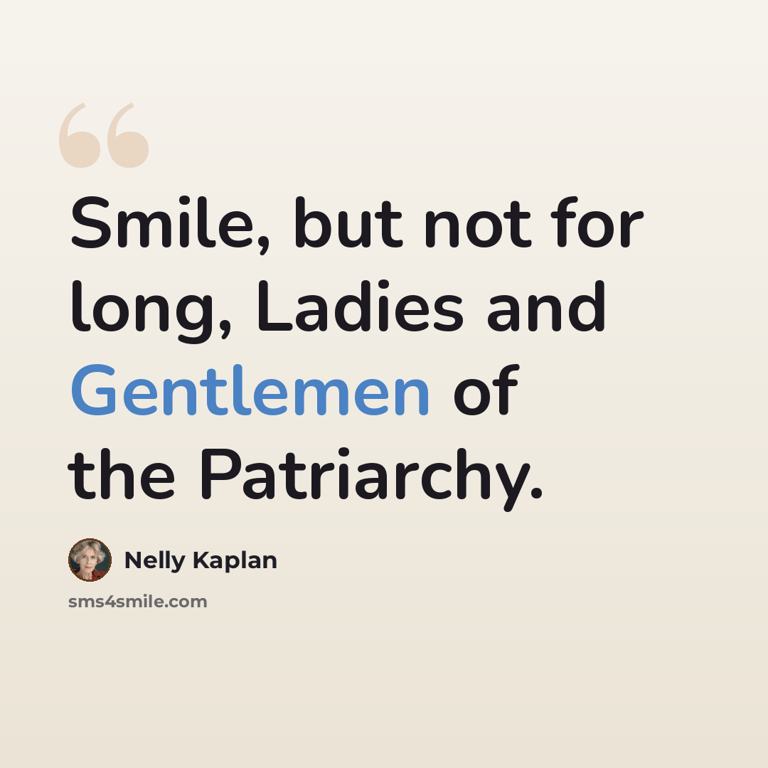 “Smile, but not for long, Ladies and Gentlemen of the Patriarchy.” quote by Nelly Kaplan