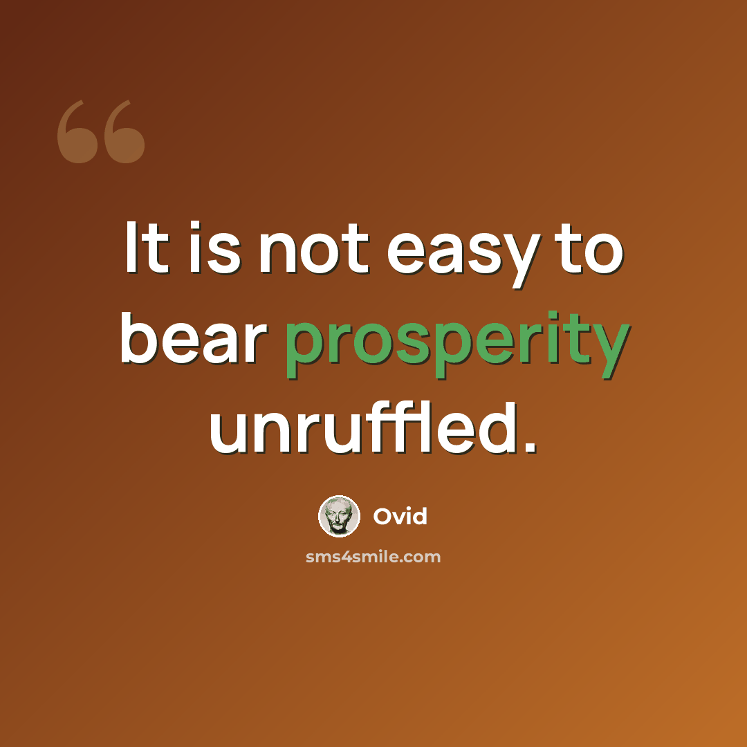 “It is not easy to bear prosperity unruffled.” quote by Ovid