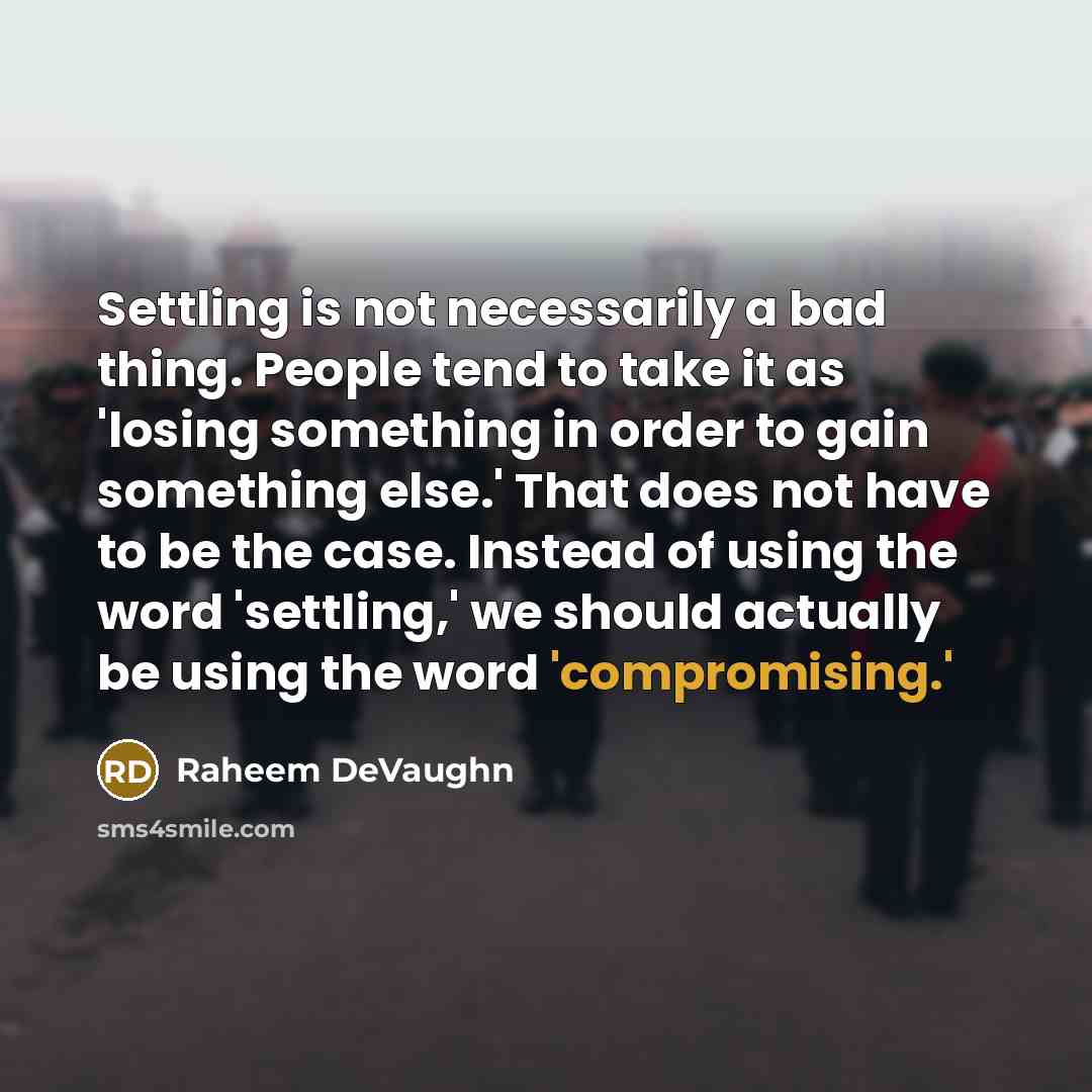 “Settling is not necessarily a bad thing. People tend to take it as 'losing something in order to gain something else.' That does not have to be the case. Instead of using the word 'settling,' we should actually be using the word 'compromising.'” quote by Raheem DeVaughn