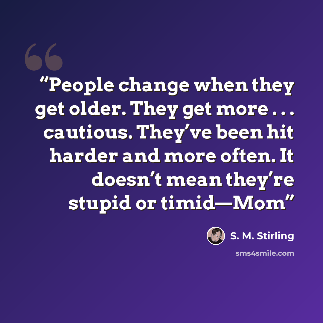 “People change when they get older. They get more . . . cautious. They’ve been hit harder and more often. It doesn’t mean they’re stupid or timid—Mom” quote by S. M. Stirling