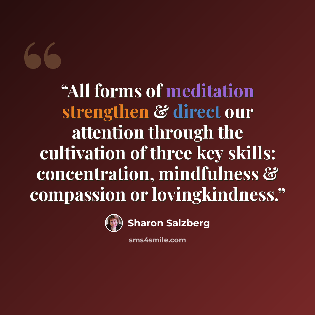 “All forms of meditation strengthen & direct our attention through the cultivation of three key skills: concentration, mindfulness & compassion or lovingkindness.” quote by Sharon Salzberg
