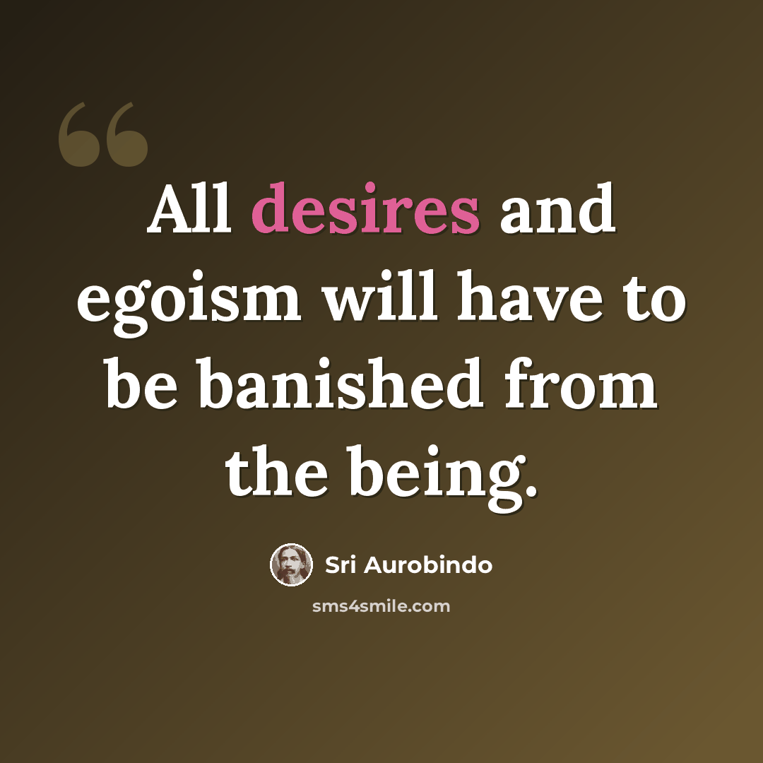 “All desires and egoism will have to be banished from the being.” quote by Sri Aurobindo