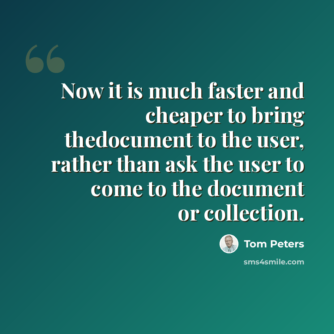“Now it is much faster and cheaper to bring thedocument to the user, rather than ask the user to come to the document or collection.” quote by Tom Peters