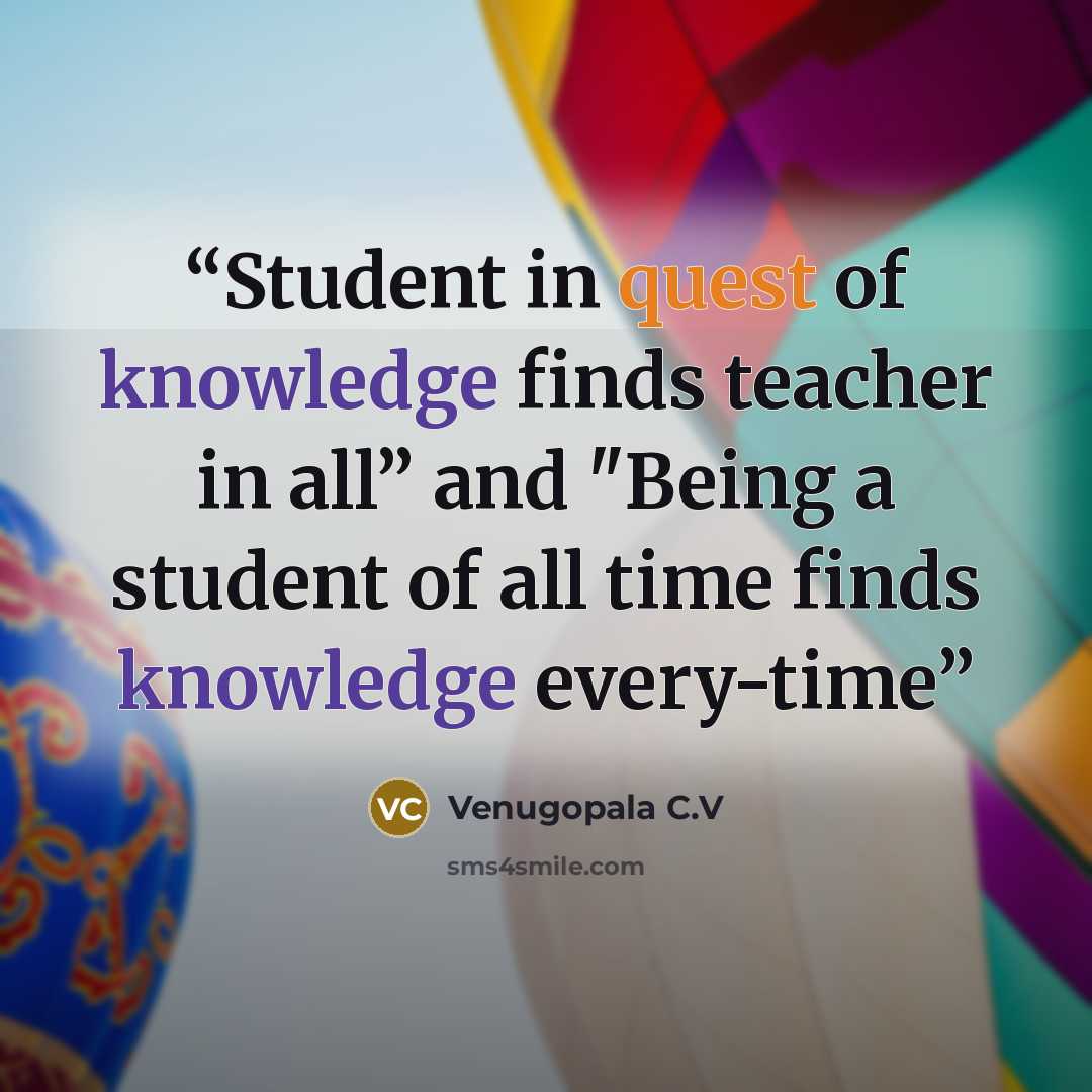 “Student in quest of knowledge finds teacher in all” and "Being a student of all time finds knowledge every-time” quote by Venugopala C.V