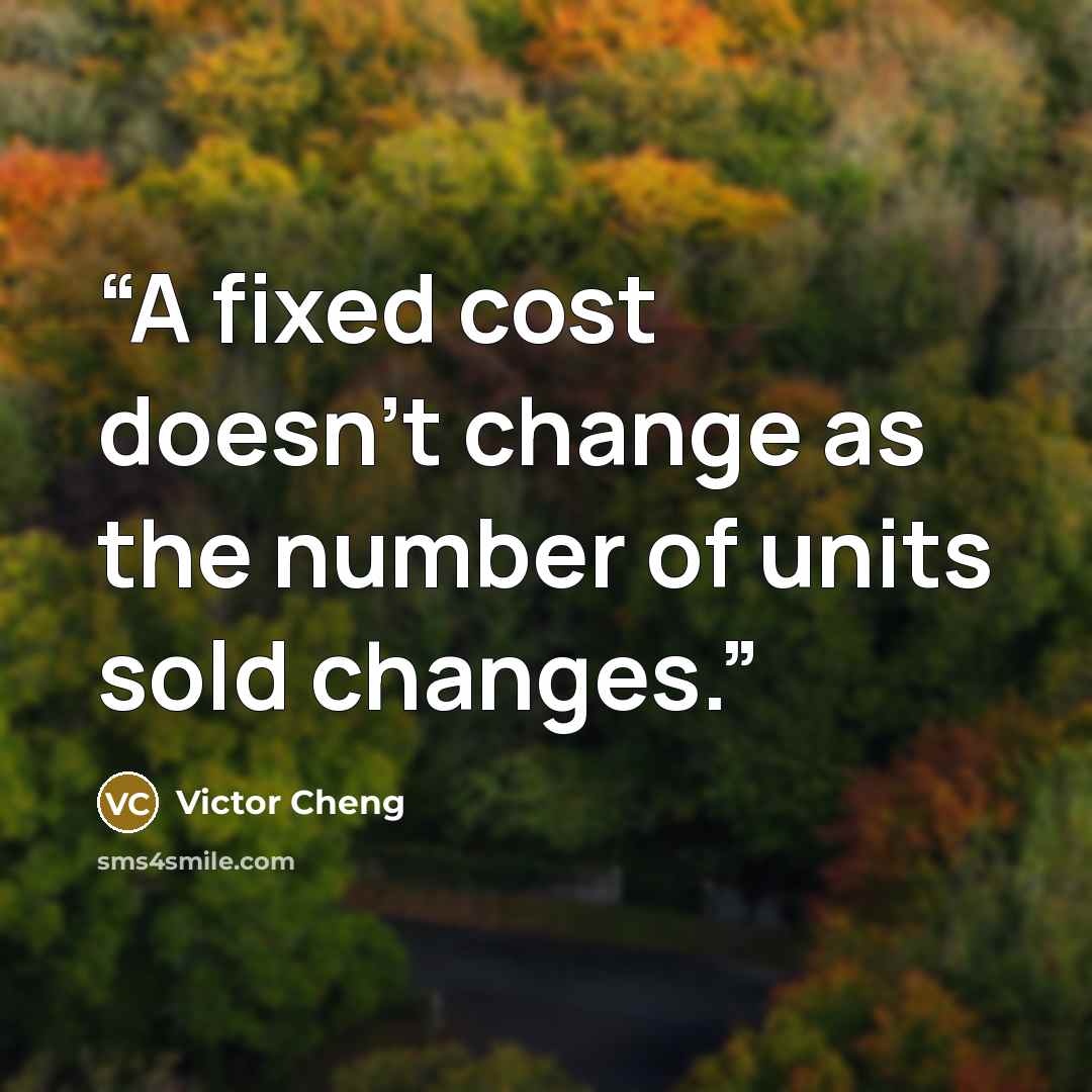 “A fixed cost doesn’t change as the number of units sold changes.” quote by Victor Cheng