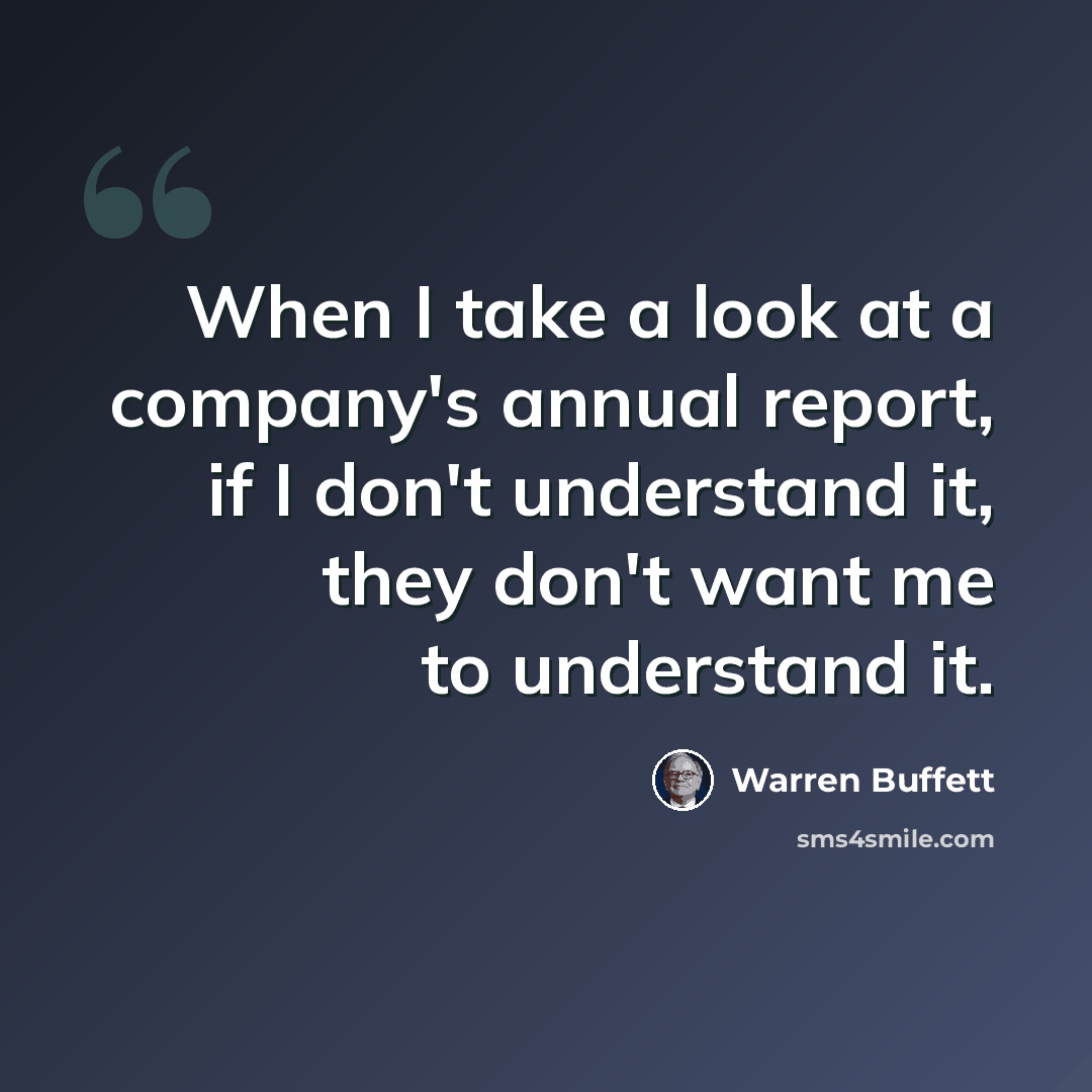 “When I take a look at a company's annual report, if I don't understand it, they don't want me to understand it.” quote by Warren Buffett