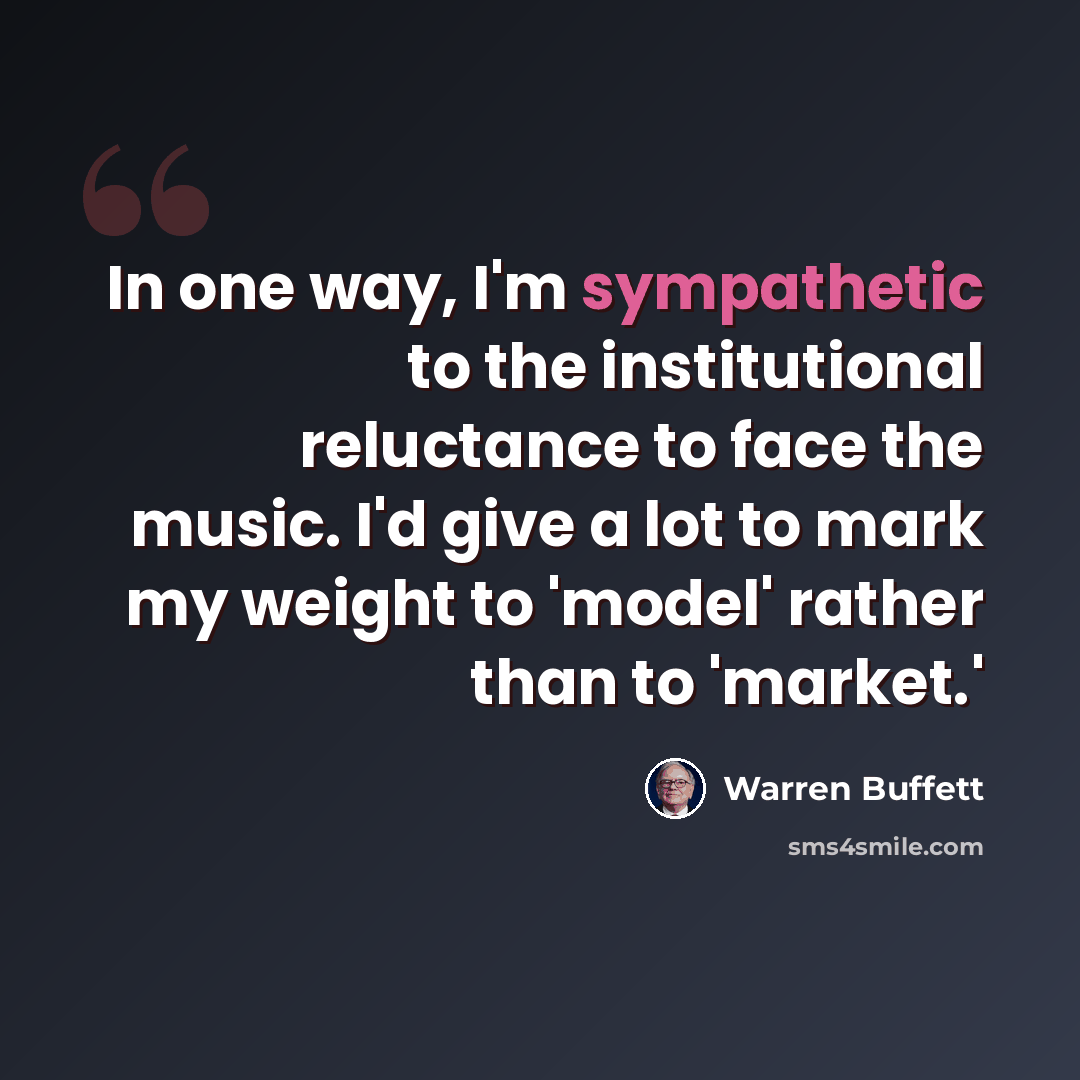 “In one way, I'm sympathetic to the institutional reluctance to face the music. I'd give a lot to mark my weight to 'model' rather than to 'market.'” quote by Warren Buffett