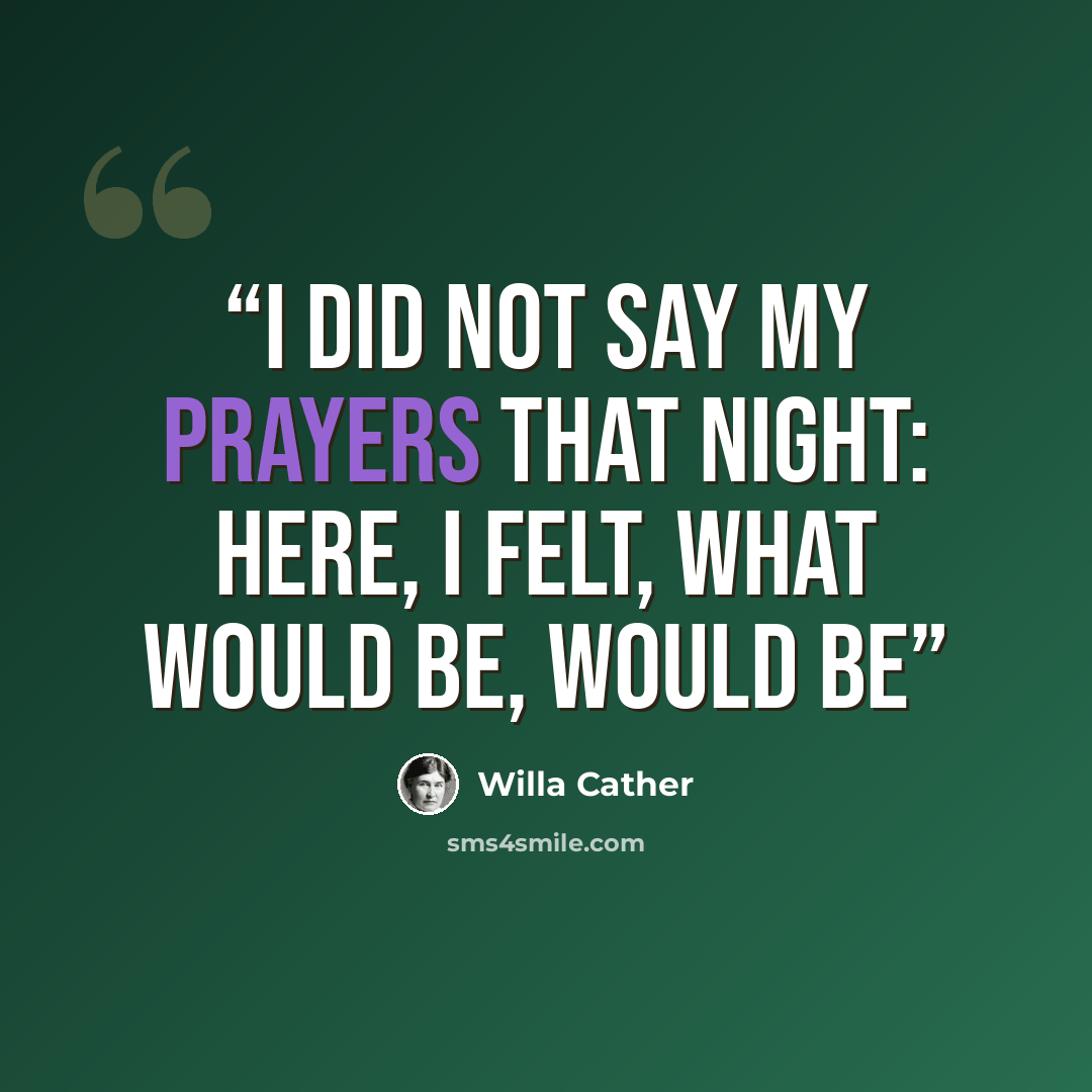 “I did not say my prayers that night: here, I felt, what would be, would be” quote by Willa Cather