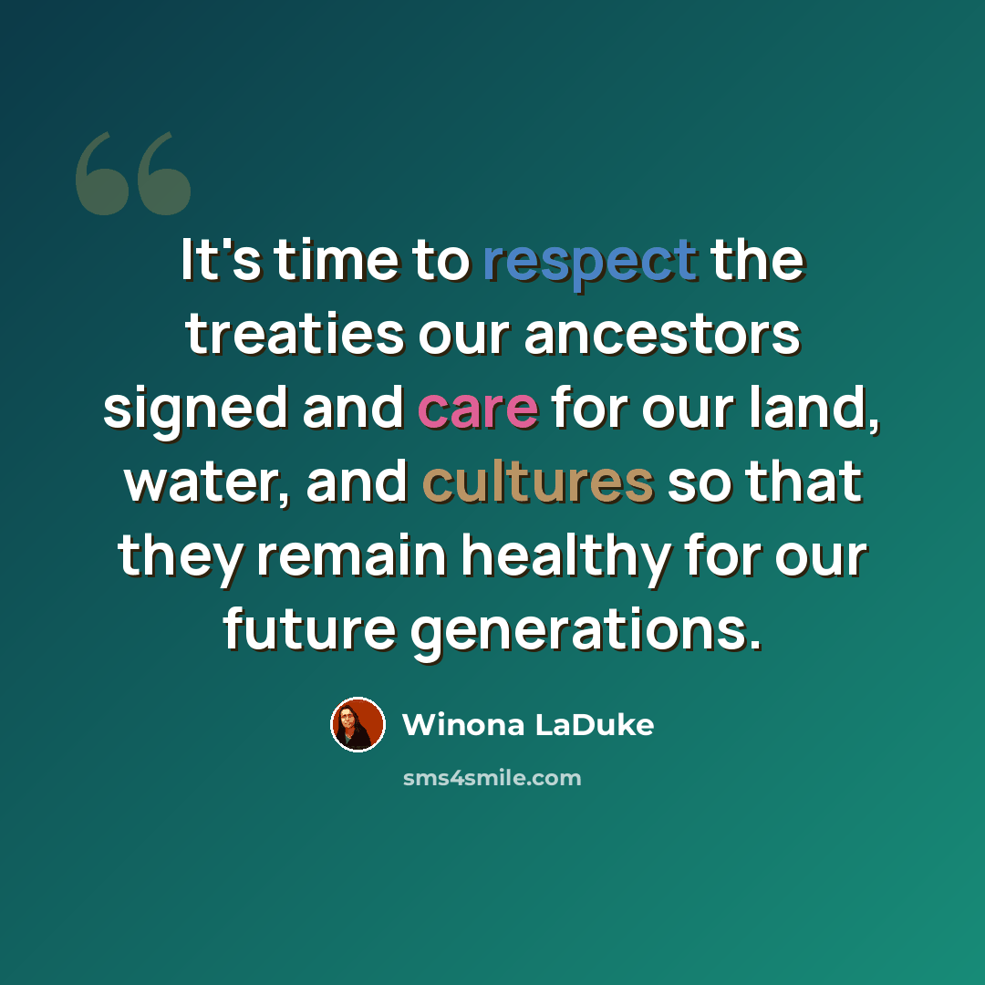 “It's time to respect the treaties our ancestors signed and care for our land, water, and cultures so that they remain healthy for our future generations.” quote by Winona LaDuke