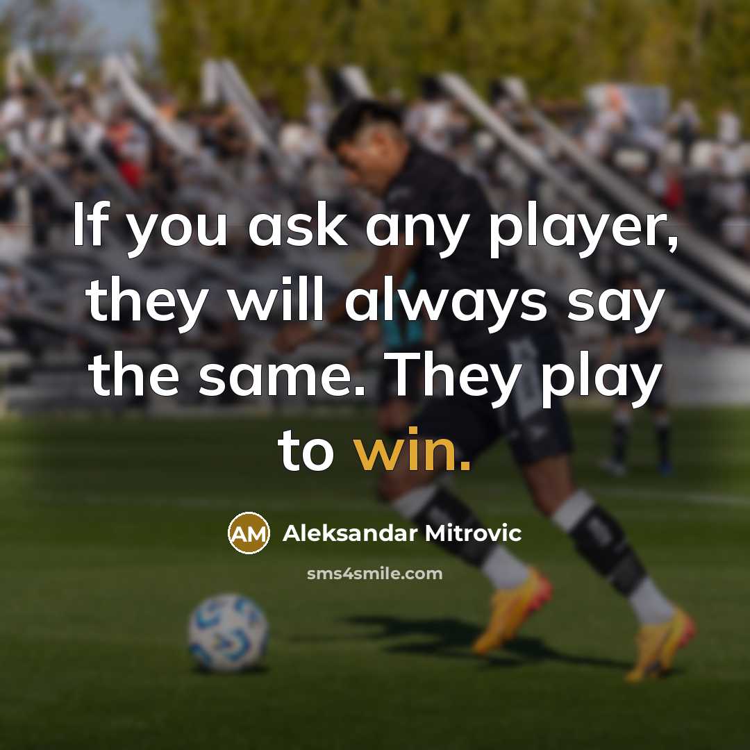 “If you ask any player, they will always say the same. They play to win.” quote by Aleksandar Mitrovic