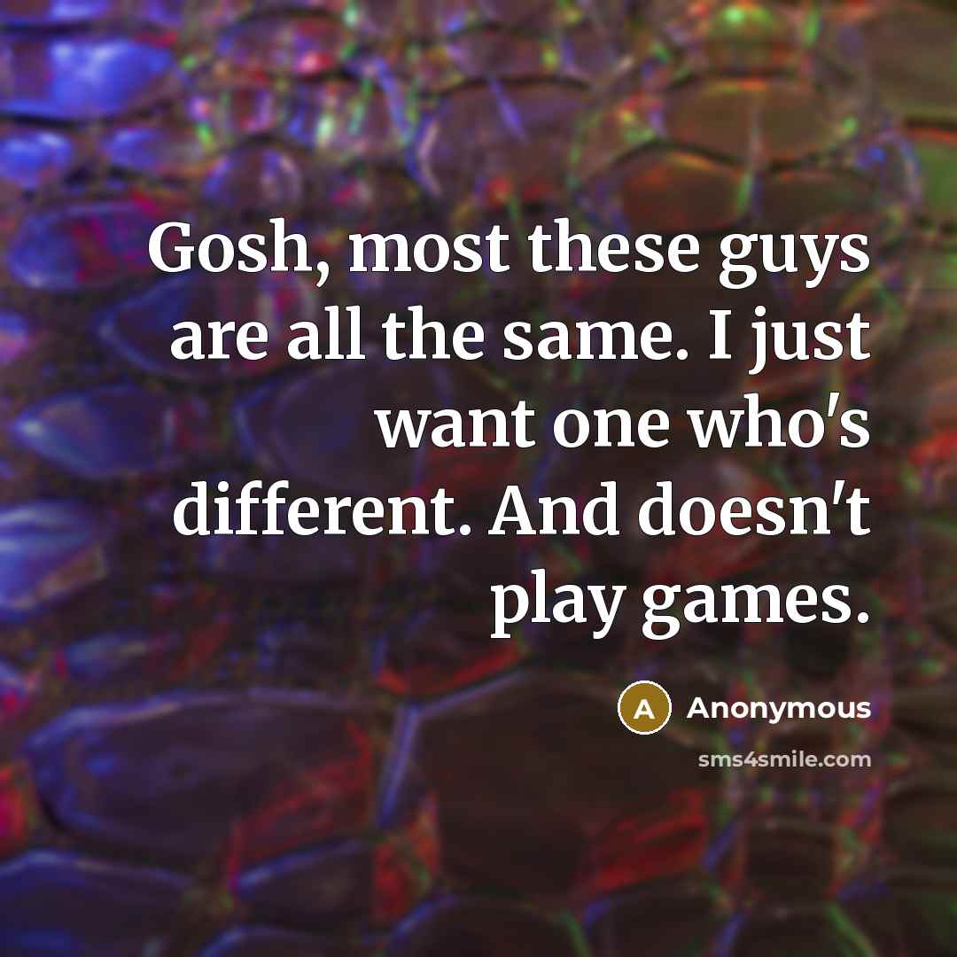 “Gosh, most these guys are all the same. I just want one who's different. And doesn't play games.” quote by Anonymous