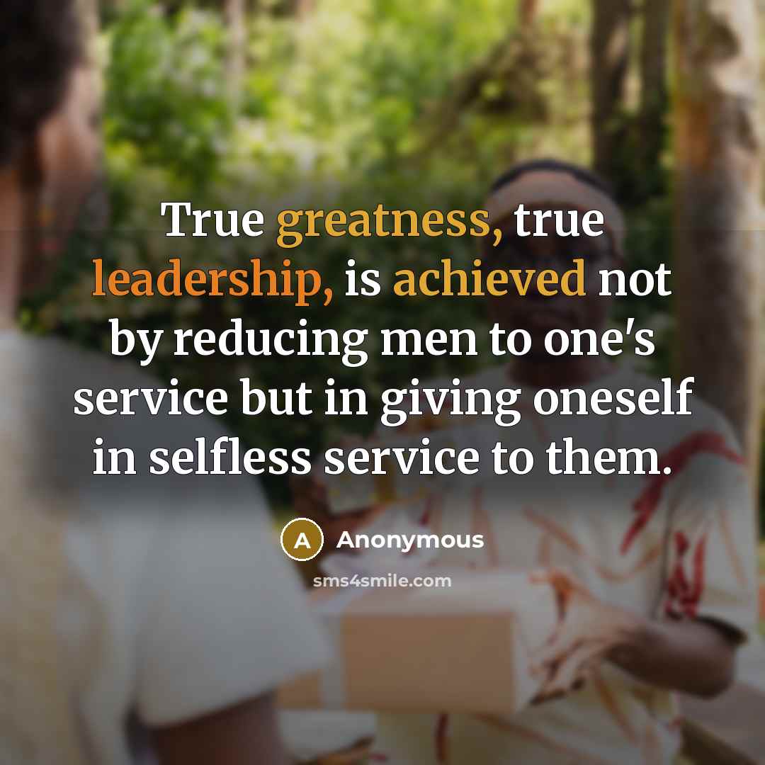 “True greatness, true leadership, is achieved not by reducing men to one's service but in giving oneself in selfless service to them.” quote by Anonymous