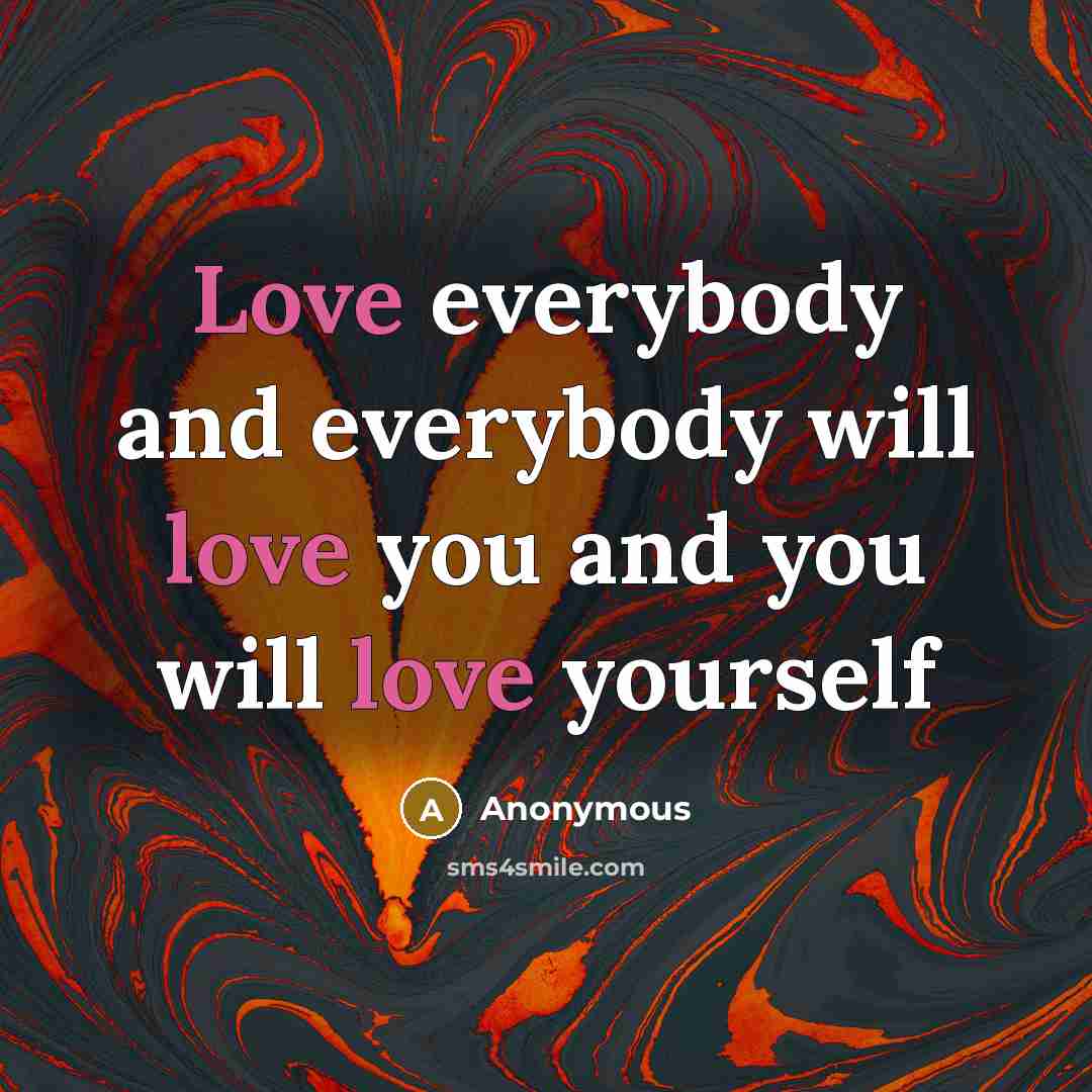 “Love everybody and everybody will love you and you will love yourself” quote by Anonymous
