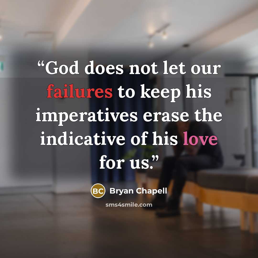 “God does not let our failures to keep his imperatives erase the indicative of his love for us.” quote by Bryan Chapell