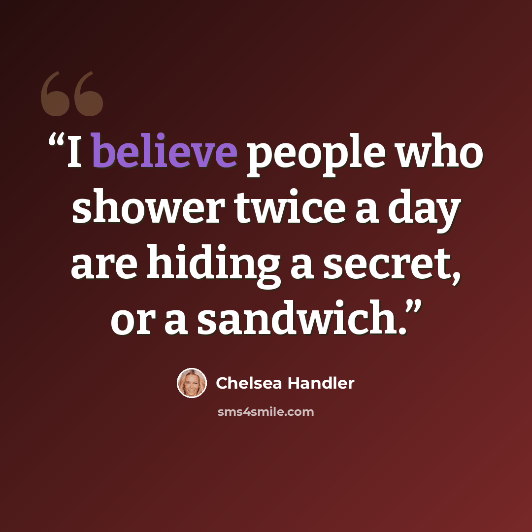 “I believe people who shower twice a day are hiding a secret, or a sandwich.” quote by Chelsea Handler