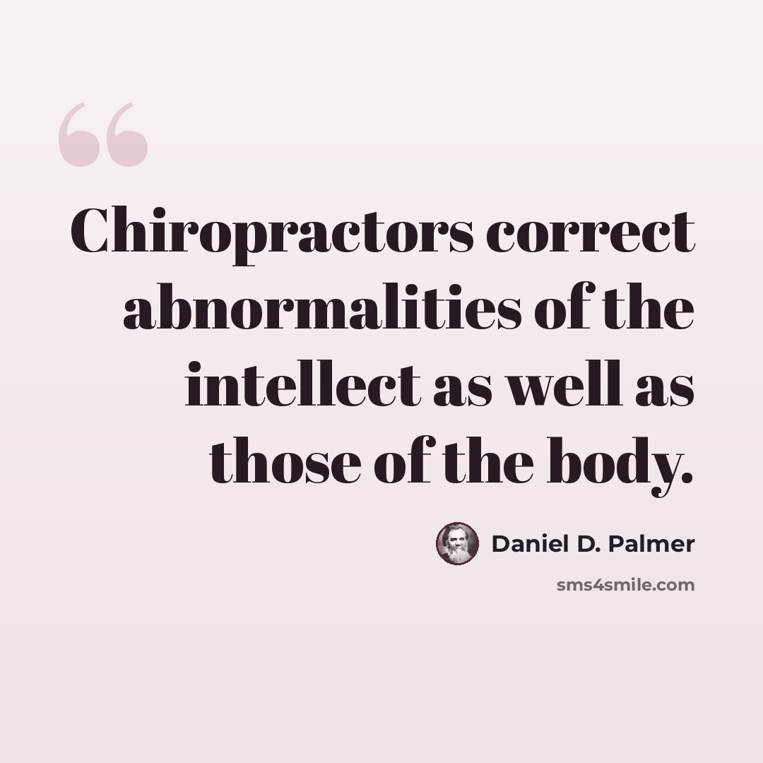 “Chiropractors correct abnormalities of the intellect as well as those of the body.” quote by Daniel D. Palmer