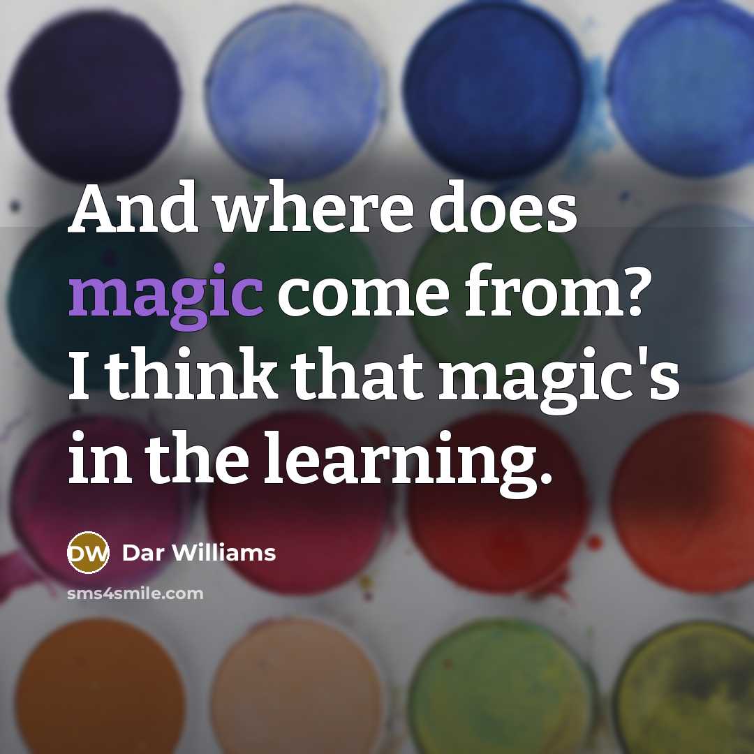 “And where does magic come from? I think that magic's in the learning.” quote by Dar Williams