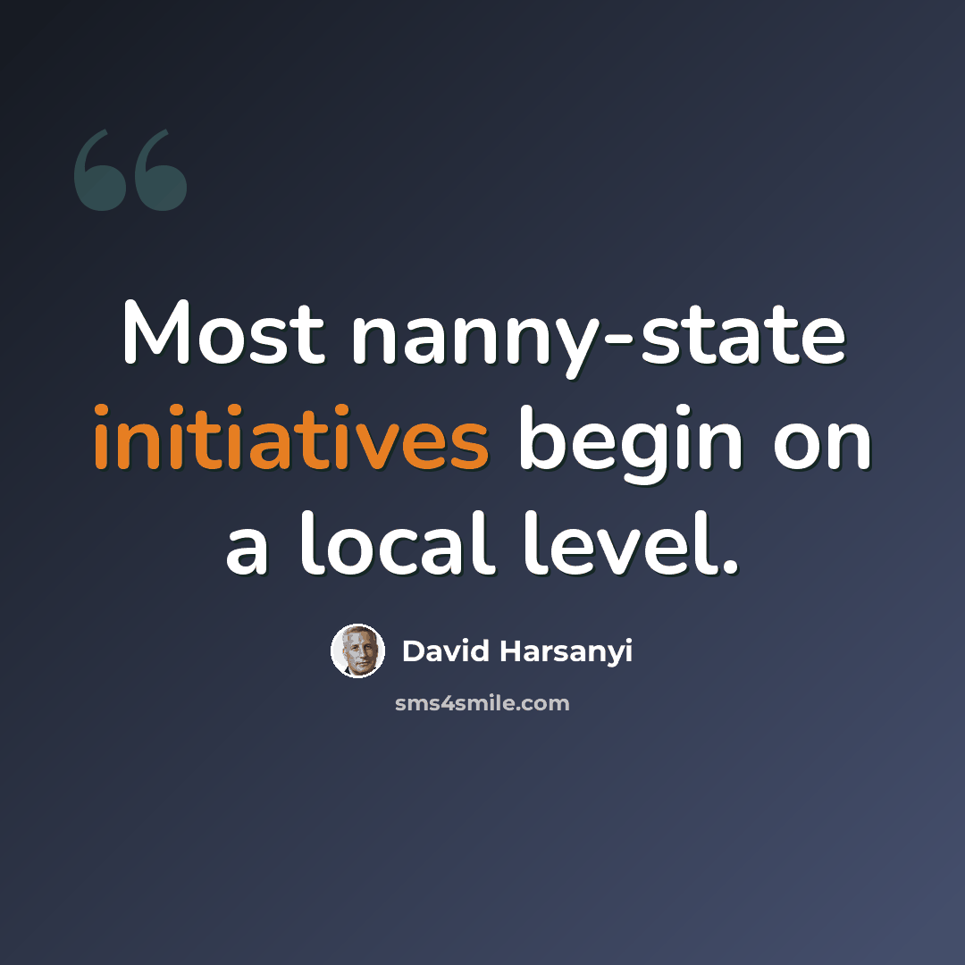 “Most nanny-state initiatives begin on a local level.” quote by David Harsanyi