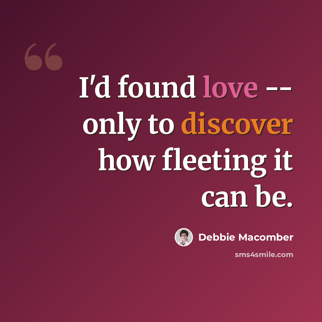 “I'd found love -- only to discover how fleeting it can be.” quote by Debbie Macomber