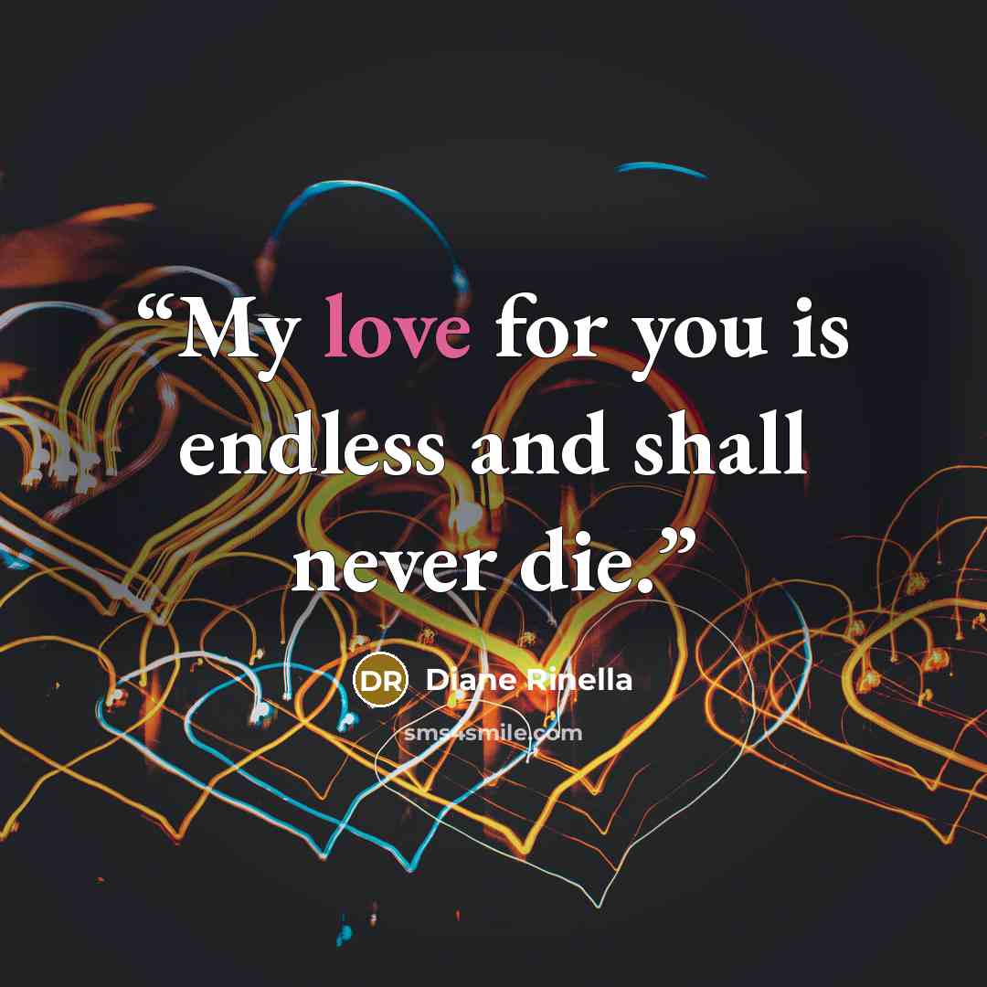 “My love for you is endless and shall never die.” quote by Diane Rinella
