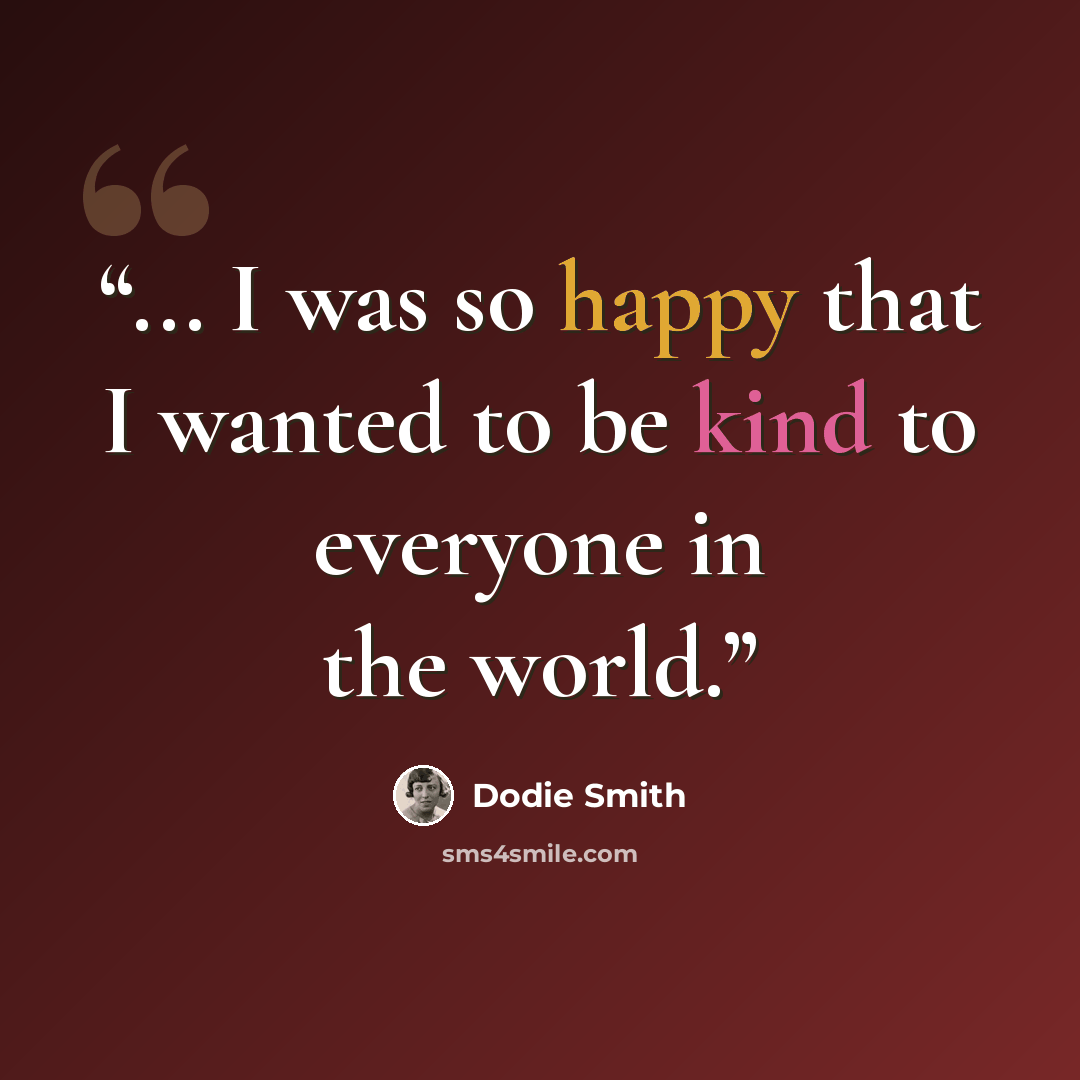 “... I was so happy that I wanted to be kind to everyone in the world.” quote by Dodie Smith