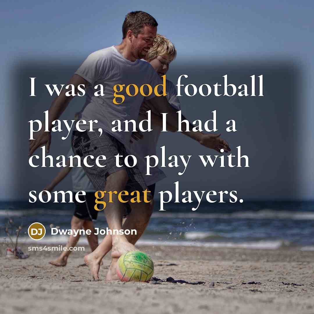 “I was a good football player, and I had a chance to play with some great players.” quote by Dwayne Johnson