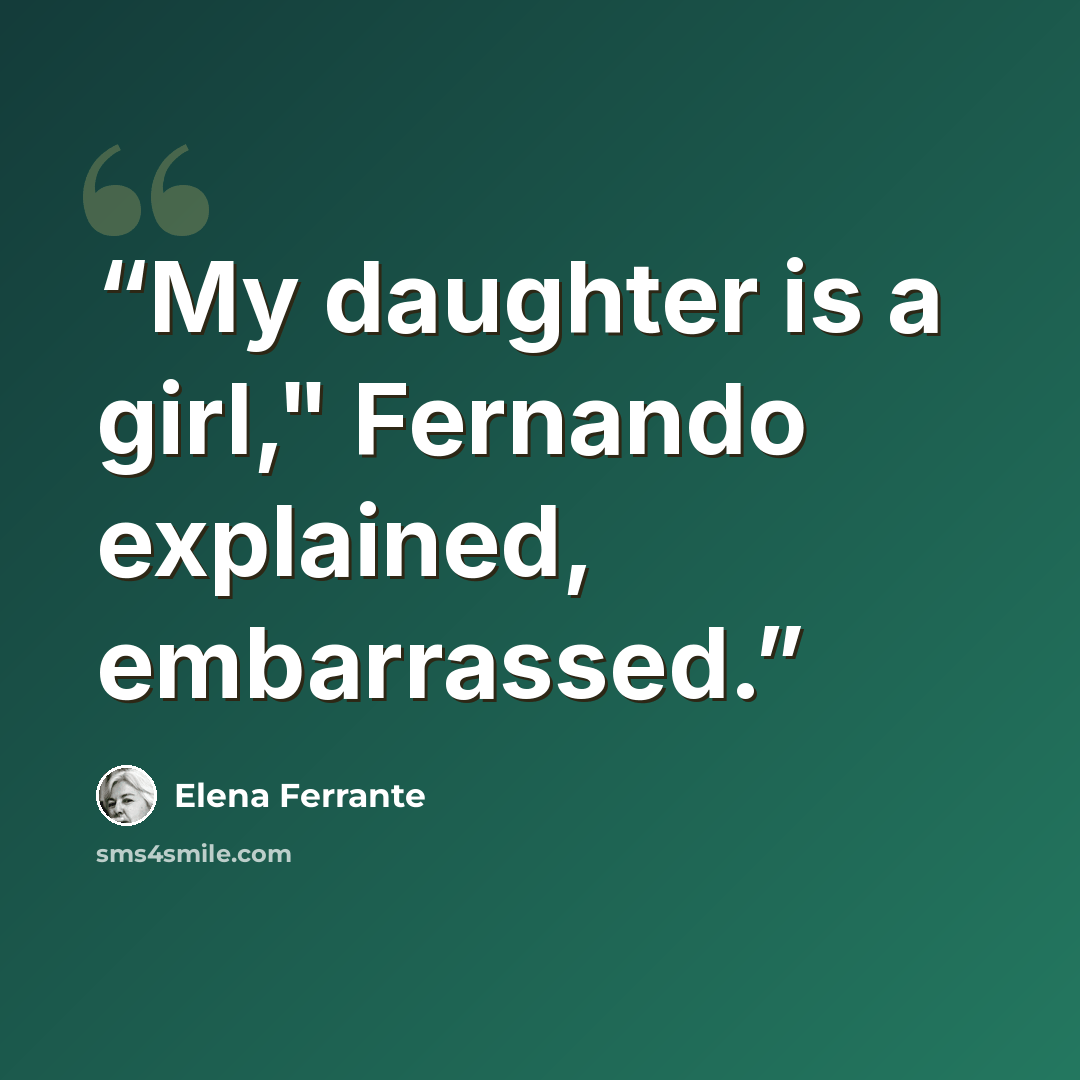 “My daughter is a girl," Fernando explained, embarrassed.” quote by Elena Ferrante