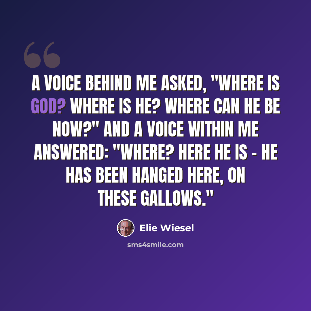 “A voice behind me asked, "Where is God? Where is He? Where can He be now?" and a voice within me answered: "Where? Here He is - He has been hanged here, on these gallows."” quote by Elie Wiesel