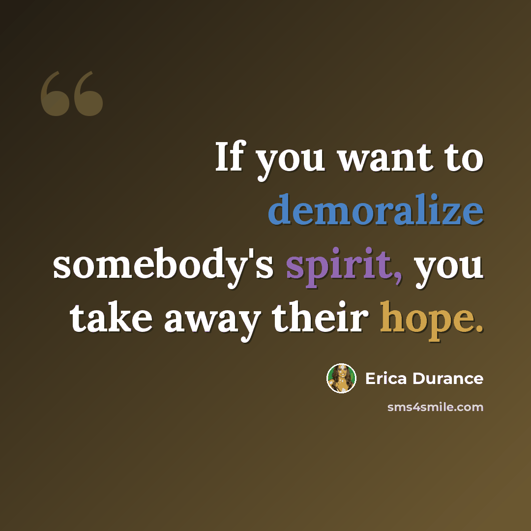 “If you want to demoralize somebody's spirit, you take away their hope.” quote by Erica Durance